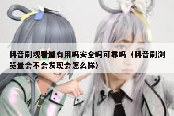 抖音刷观看量有用吗安全吗可靠吗（抖音刷浏览量会不会发现会怎么样） 第1张