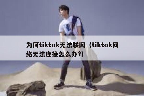 为何tiktok无法联网（tiktok网络无法连接怎么办?） 第1张