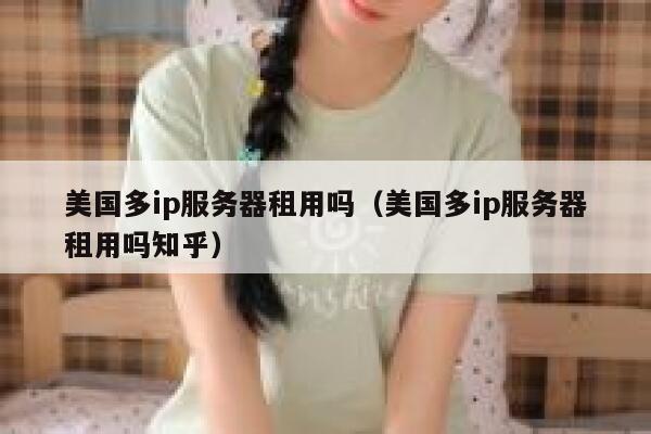 美国多ip服务器租用吗（美国多ip服务器租用吗知乎） 第1张