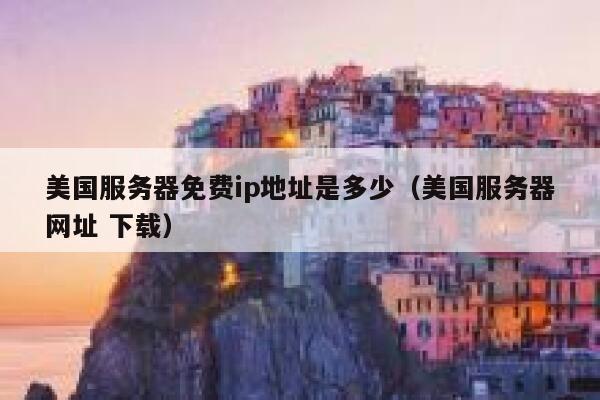 美国服务器免费ip地址是多少（美国服务器网址 下载） 第1张