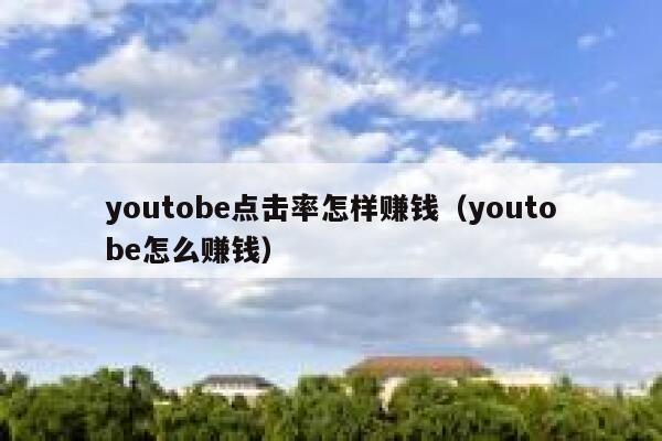 youtobe点击率怎样赚钱（youtobe怎么赚钱） 第1张