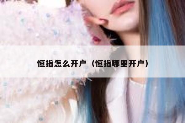 恒指怎么开户（恒指哪里开户） 第1张