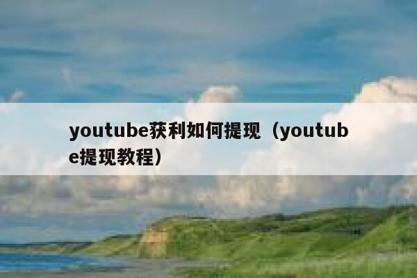 youtube获利如何提现（youtube提现教程） 第1张