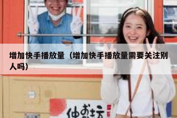 增加快手播放量（增加快手播放量需要关注别人吗） 第1张