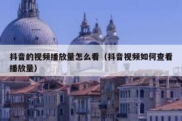 抖音的视频播放量怎么看（抖音视频如何查看播放量） 第1张