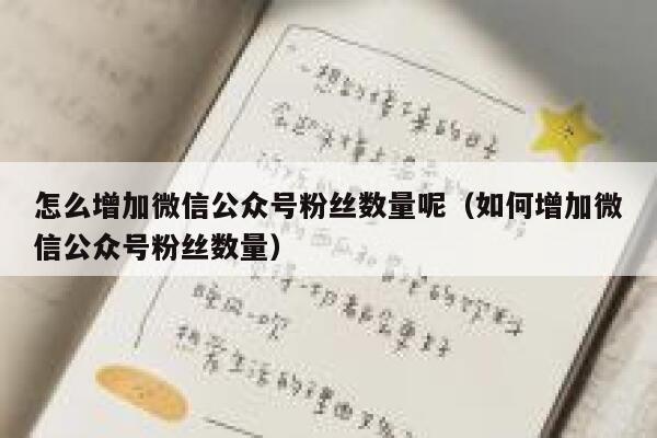 怎么增加微信公众号粉丝数量呢（如何增加微信公众号粉丝数量） 第1张