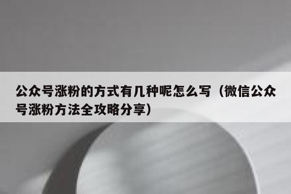 公众号涨粉的方式有几种呢怎么写（微信公众号涨粉方法全攻略分享） 第1张