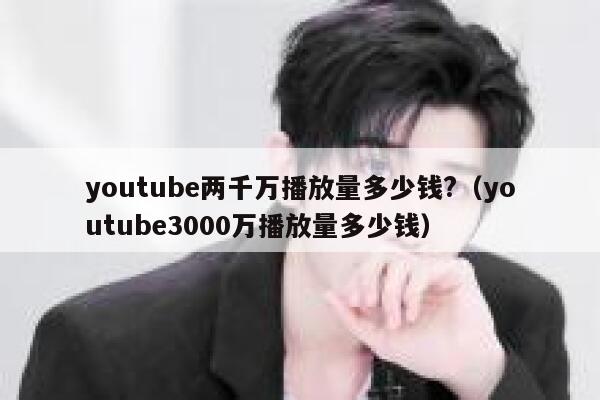 youtube两千万播放量多少钱?（youtube3000万播放量多少钱） 第1张