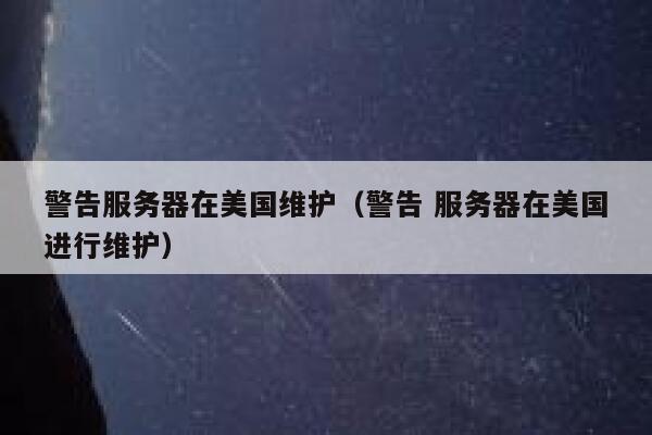 警告服务器在美国维护（警告 服务器在美国进行维护） 第1张