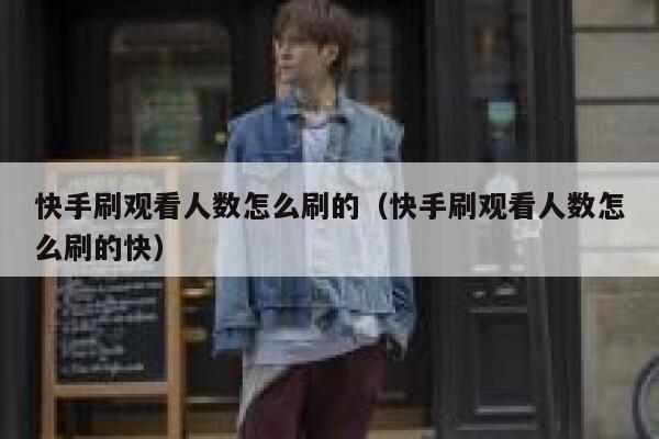 快手刷观看人数怎么刷的（快手刷观看人数怎么刷的快） 第1张