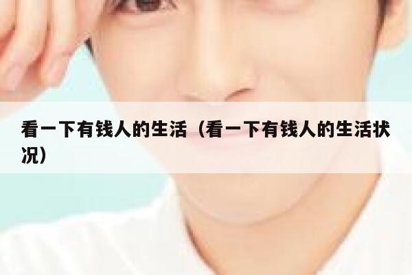 看一下有钱人的生活（看一下有钱人的生活状况） 第1张