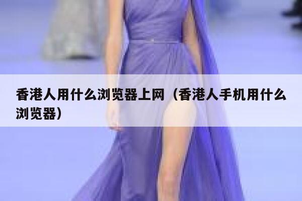 香港人用什么浏览器上网（香港人手机用什么浏览器） 第1张