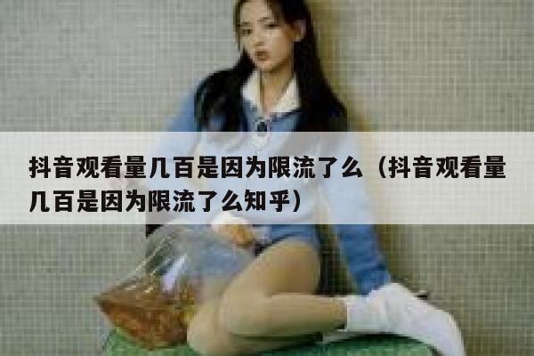 抖音观看量几百是因为限流了么（抖音观看量几百是因为限流了么知乎） 第1张
