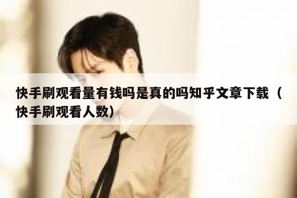 快手刷观看量有钱吗是真的吗知乎文章下载（快手刷观看人数） 第1张