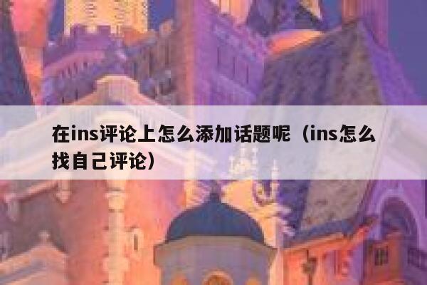 在ins评论上怎么添加话题呢（ins怎么找自己评论） 第1张