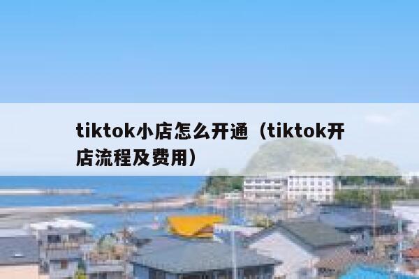 tiktok小店怎么开通（tiktok开店流程及费用） 第1张