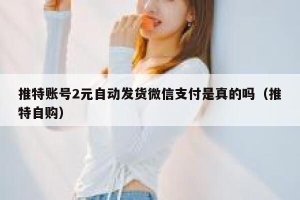 推特账号2元自动发货微信支付是真的吗（推特自购） 第1张