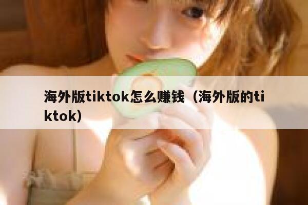 海外版tiktok怎么赚钱（海外版的tiktok） 第1张