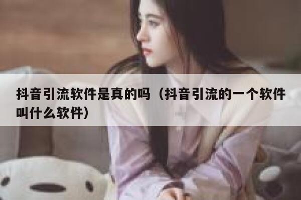 抖音引流软件是真的吗（抖音引流的一个软件叫什么软件） 第1张