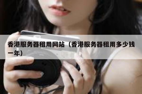 香港服务器租用网站（香港服务器租用多少钱一年） 第1张