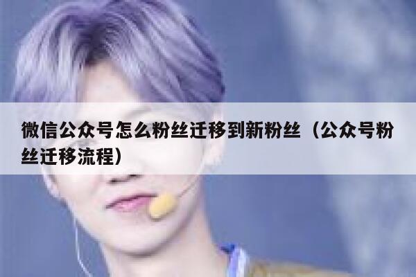 微信公众号怎么粉丝迁移到新粉丝（公众号粉丝迁移流程） 第1张