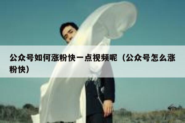 公众号如何涨粉快一点视频呢（公众号怎么涨粉快） 第1张