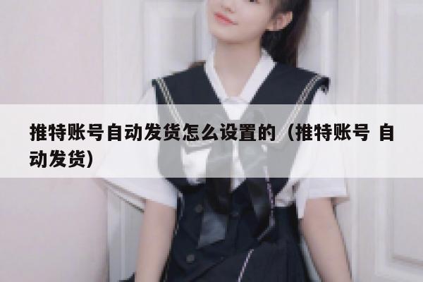 推特账号自动发货怎么设置的（推特账号 自动发货） 第1张