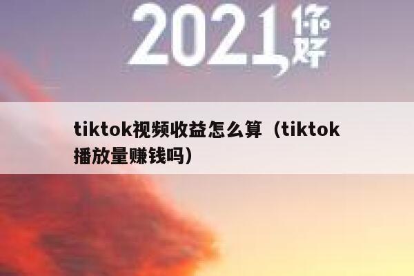 tiktok视频收益怎么算（tiktok播放量赚钱吗） 第1张