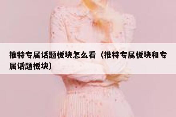 推特专属话题板块怎么看（推特专属板块和专属话题板块） 第1张