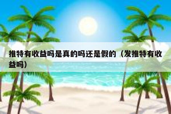 推特有收益吗是真的吗还是假的（发推特有收益吗） 第1张
