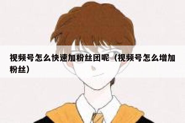 视频号怎么快速加粉丝团呢（视频号怎么增加粉丝） 第1张