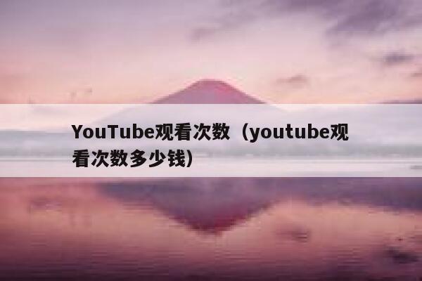 YouTube观看次数（youtube观看次数多少钱） 第1张