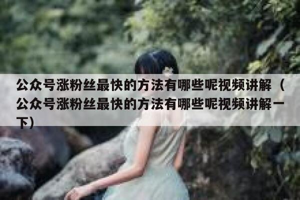 公众号涨粉丝最快的方法有哪些呢视频讲解（公众号涨粉丝最快的方法有哪些呢视频讲解一下） 第1张