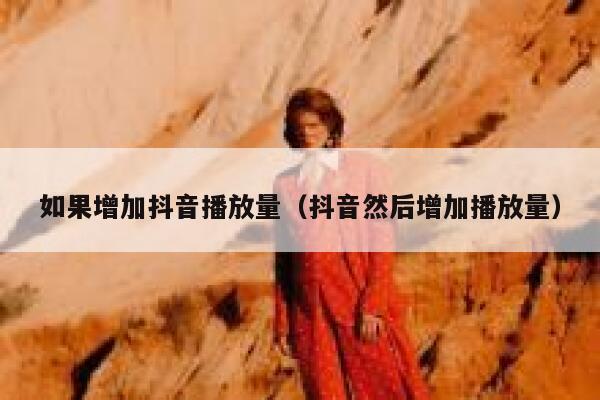 如果增加抖音播放量（抖音然后增加播放量） 第1张