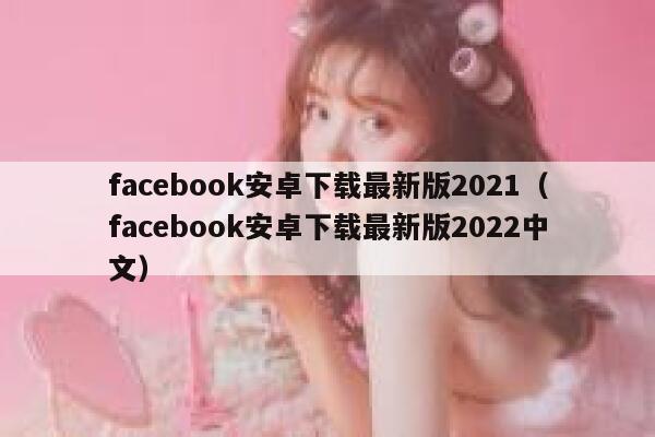facebook安卓下载最新版2021（facebook安卓下载最新版2022中文） 第1张