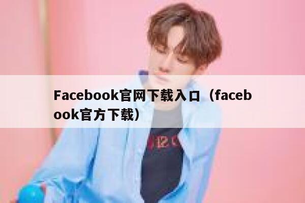 Facebook官网下载入口（facebook官方下载） 第1张