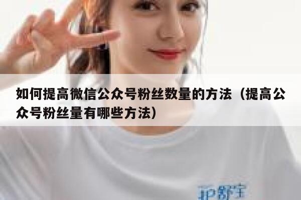 如何提高微信公众号粉丝数量的方法（提高公众号粉丝量有哪些方法） 第1张