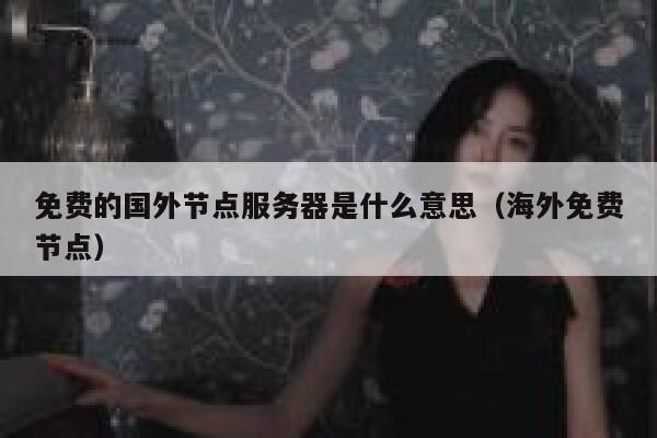 免费的国外节点服务器是什么意思（海外免费节点） 第1张