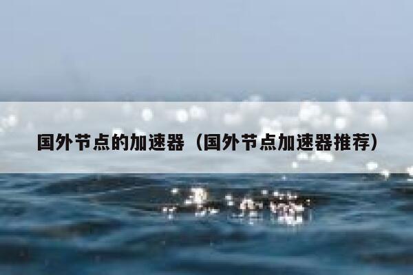 国外节点的加速器（国外节点加速器推荐） 第1张