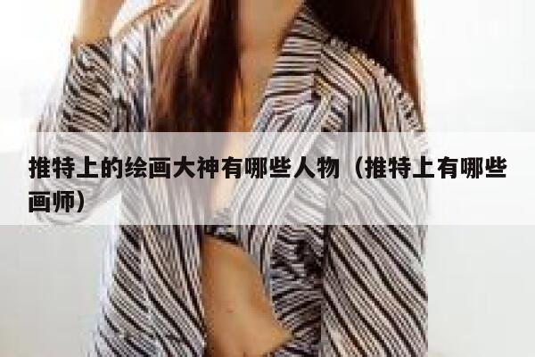 推特上的绘画大神有哪些人物（推特上有哪些画师） 第1张