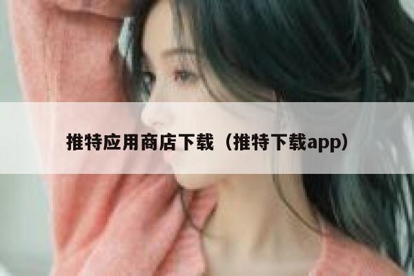 推特应用商店下载（推特下载app） 第1张