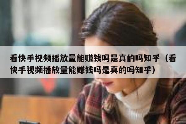 看快手视频播放量能赚钱吗是真的吗知乎（看快手视频播放量能赚钱吗是真的吗知乎） 第1张