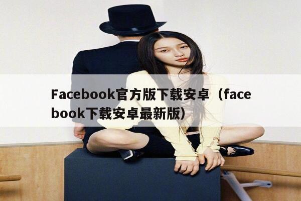Facebook官方版下载安卓（facebook下载安卓最新版） 第1张