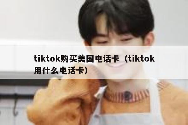 tiktok购买美国电话卡（tiktok用什么电话卡） 第1张