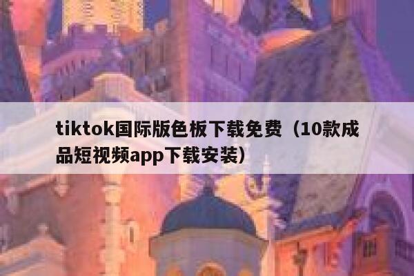 tiktok国际版色板下载免费（10款成品短视频app下载安装） 第1张