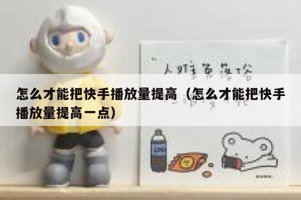 怎么才能把快手播放量提高（怎么才能把快手播放量提高一点） 第1张