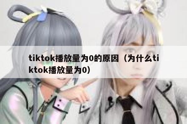 tiktok播放量为0的原因（为什么tiktok播放量为0） 第1张