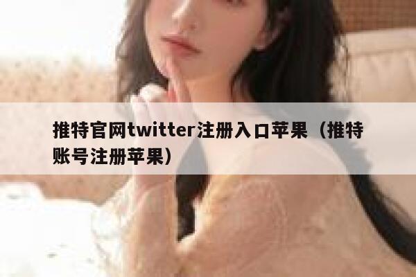 推特官网twitter注册入口苹果（推特账号注册苹果） 第1张