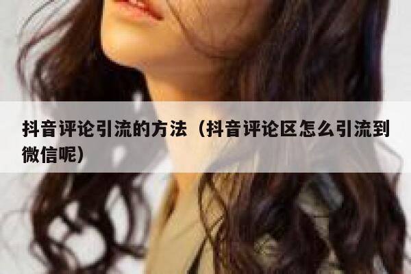 抖音评论引流的方法（抖音评论区怎么引流到微信呢） 第1张