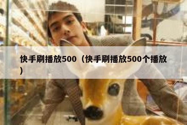 快手刷播放500（快手刷播放500个播放） 第1张